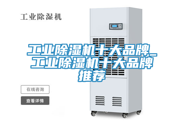 工业除湿机十大品牌_工业除湿机十大品牌推荐