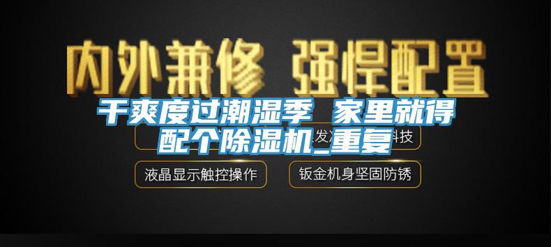 干爽度过潮湿季 家里就得配个除湿机_重复