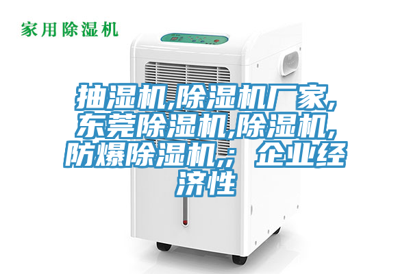 抽湿机,除湿机厂家,东莞除湿机,除湿机,防爆除湿机,; 企业经济性
