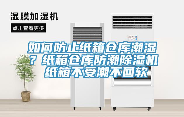 如何防止纸箱仓库潮湿？纸箱仓库防潮除湿机 纸箱不受潮不回软