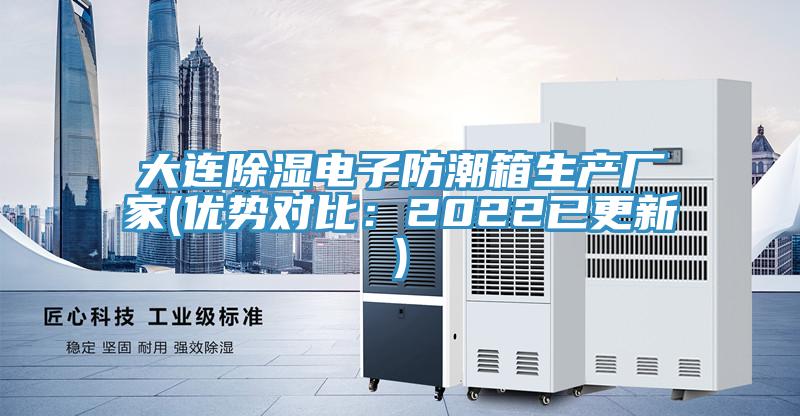 大连除湿电子防潮箱生产厂家(优势对比：2022已更新)