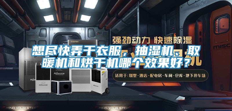 想尽快弄干衣服，抽湿机、取暖机和烘干机哪个效果好？