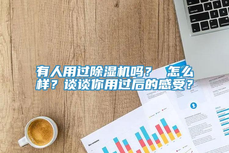 有人用过除湿机吗？ 怎么样？谈谈你用过后的感受？
