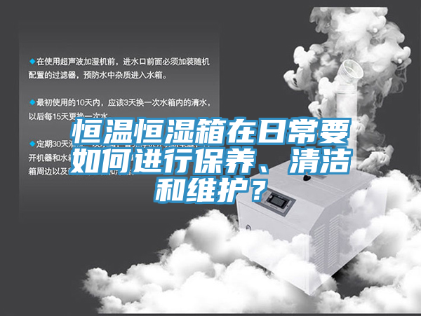 恒温恒湿箱在日常要如何进行保养、清洁和维护？
