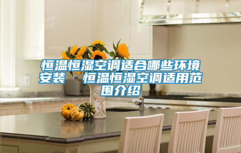 恒温恒湿空调适合哪些环境安装  恒温恒湿空调适用范围介绍