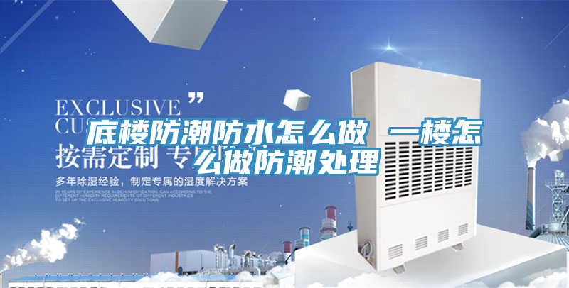 底楼防潮防水怎么做 一楼怎么做防潮处理