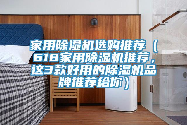 家用除湿机选购推荐（618家用除湿机推荐，这3款好用的除湿机品牌推荐给你）