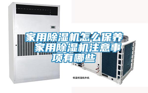 家用除湿机怎么保养 家用除湿机注意事项有哪些
