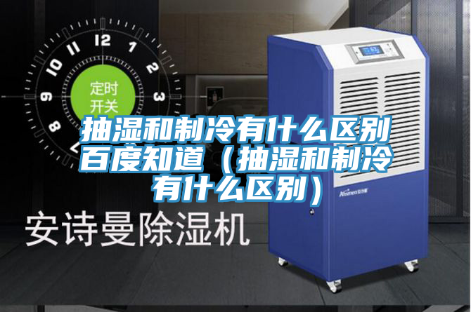 抽湿和制冷有什么区别百度知道（抽湿和制冷有什么区别）