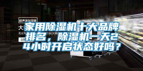 家用除湿机十大品牌排名，除湿机一天24小时开启状态好吗？