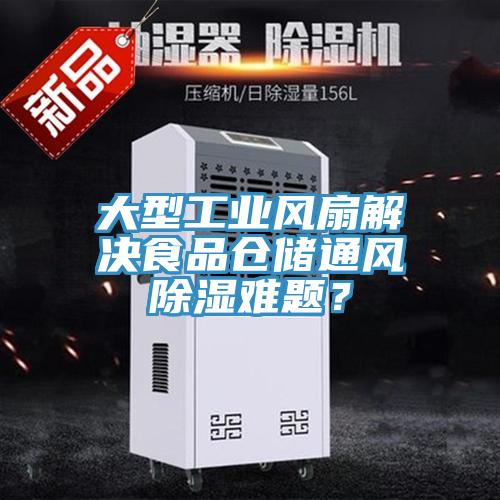 大型工业风扇解决食品仓储通风除湿难题？