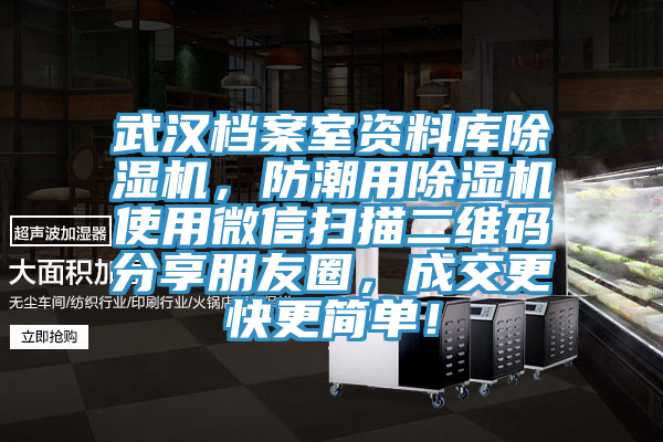 武汉档案室资料库除湿机，防潮用除湿机使用微信扫描二维码分享朋友圈，成交更快更简单！