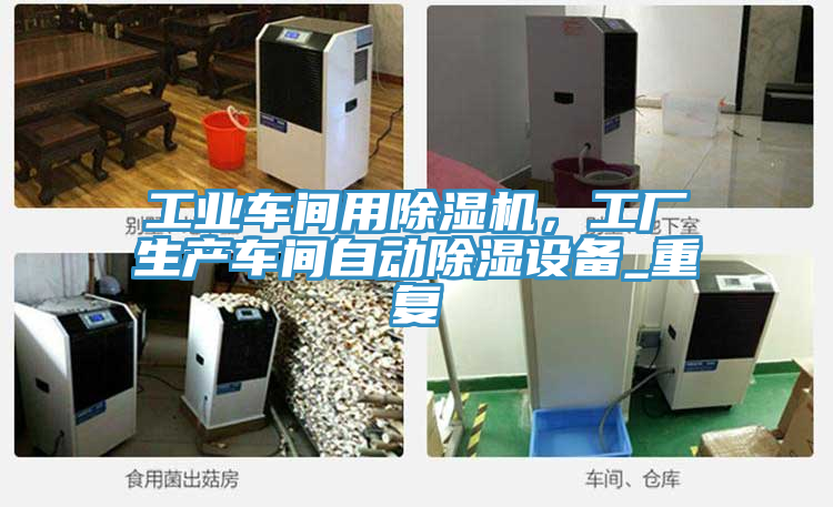 工业车间用除湿机，工厂生产车间自动除湿设备_重复