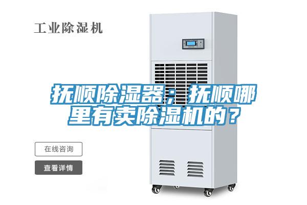 抚顺除湿器；抚顺哪里有卖除湿机的？