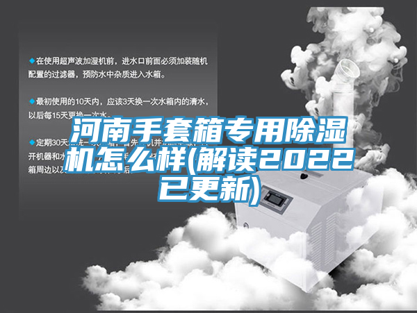 河南手套箱专用除湿机怎么样(解读2022已更新)