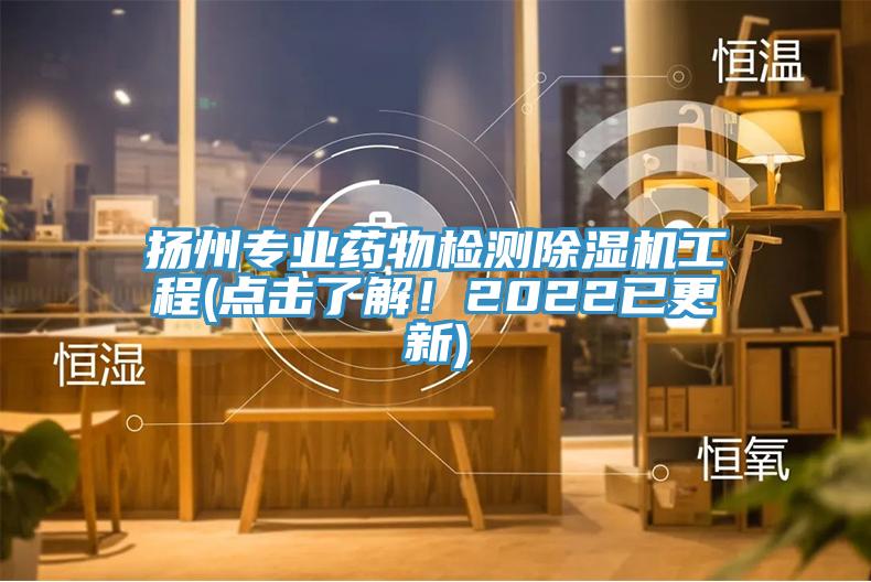 扬州专业药物检测除湿机工程(点击了解！2022已更新)