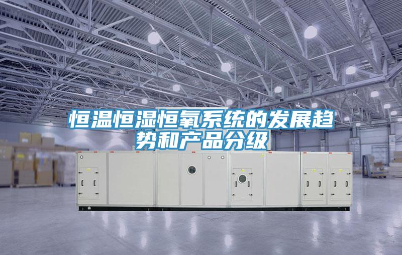 恒温恒湿恒氧系统的发展趋势和产品分级