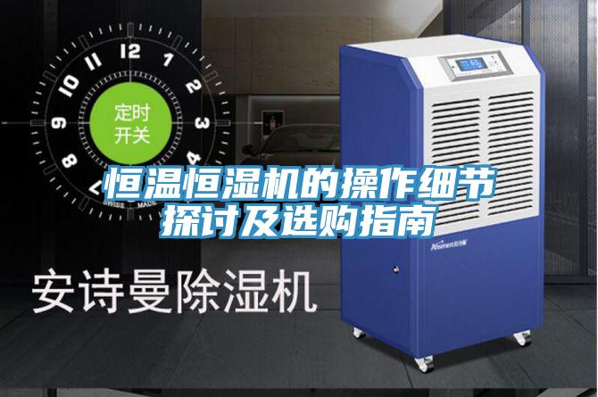 恒温恒湿机的操作细节探讨及选购指南
