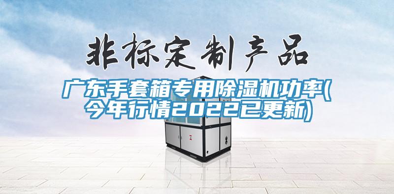 广东手套箱专用除湿机功率(今年行情2022已更新)