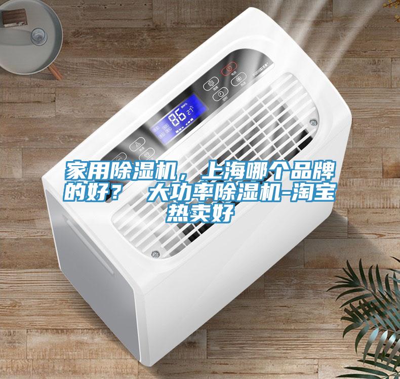 家用除湿机，上海哪个品牌的好？ 大功率除湿机-淘宝热卖好