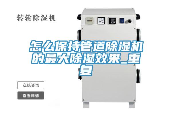 怎么保持管道除湿机的最大除湿效果_重复