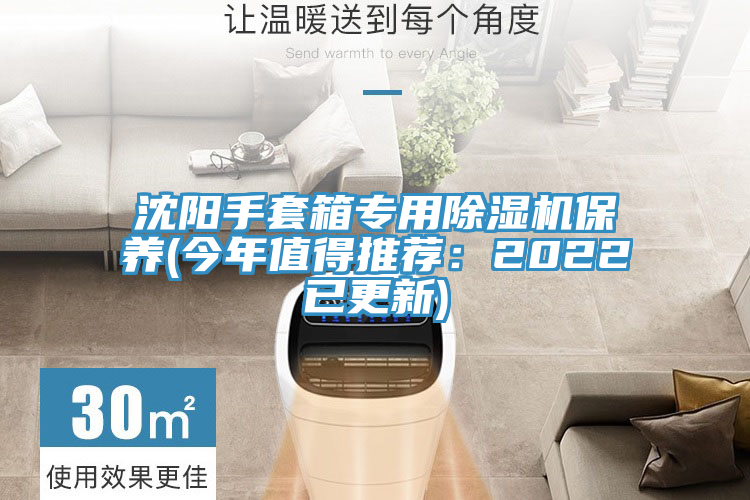 沈阳手套箱专用除湿机保养(今年值得推荐：2022已更新)