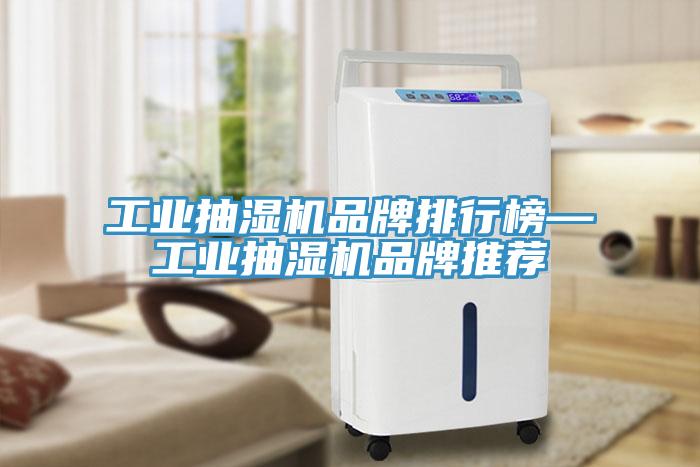 工业抽湿机品牌排行榜—工业抽湿机品牌推荐