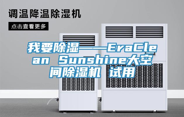 我要除湿——EraClean Sunshine大空间除湿机 试用