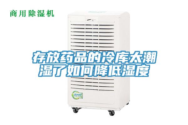 存放药品的冷库太潮湿了如何降低湿度