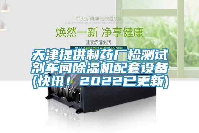 天津提供制药厂检测试剂车间除湿机配套设备(快讯！2022已更新)