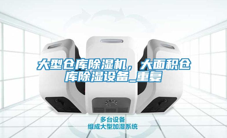 大型仓库除湿机，大面积仓库除湿设备_重复
