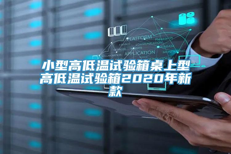 小型高低温试验箱桌上型高低温试验箱2020年新款