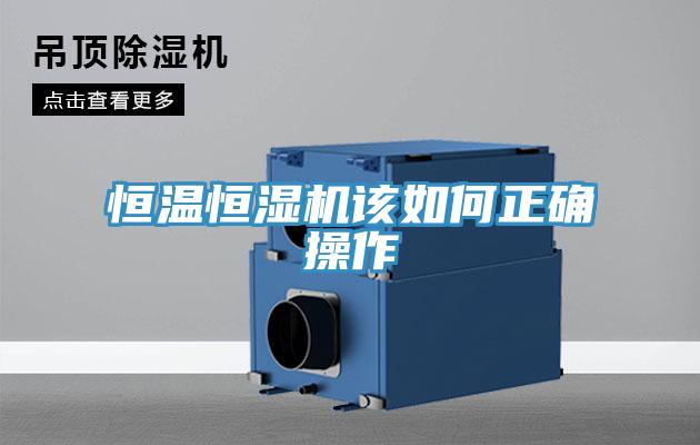 恒温恒湿机该如何正确操作