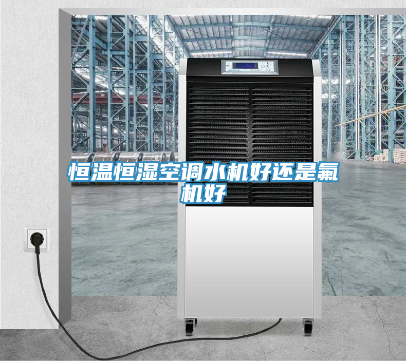 恒温恒湿空调水机好还是氟机好