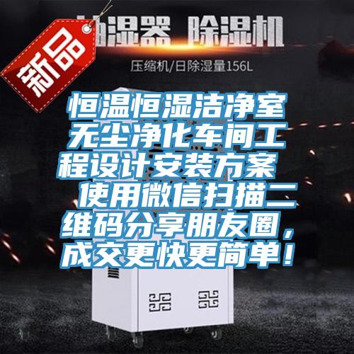 恒温恒湿洁净室无尘净化车间工程设计安装方案  使用微信扫描二维码分享朋友圈，成交更快更简单！