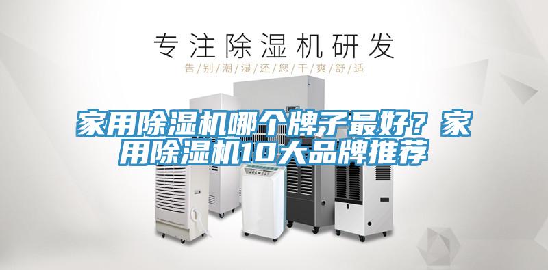 家用除湿机哪个牌子最好？家用除湿机10大品牌推荐