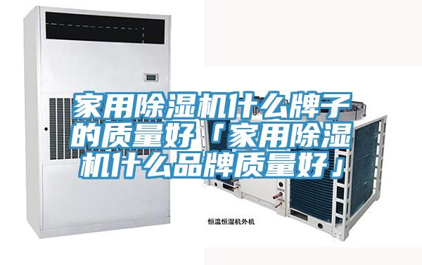 家用除湿机什么牌子的质量好「家用除湿机什么品牌质量好」