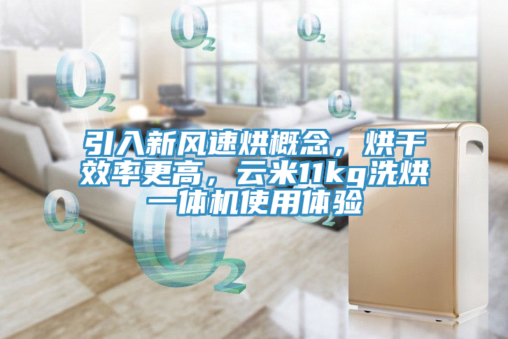 引入新风速烘概念，烘干效率更高，云米11kg洗烘一体机使用体验