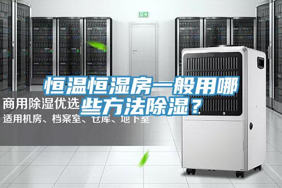 恒温恒湿房一般用哪些方法除湿？