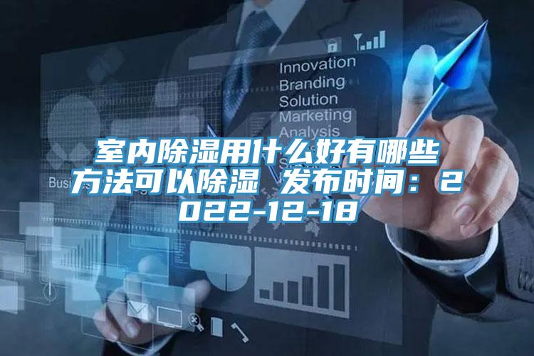 室内除湿用什么好有哪些方法可以除湿 发布时间：2022-12-18