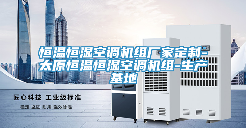 恒温恒湿空调机组厂家定制-太原恒温恒湿空调机组-生产基地