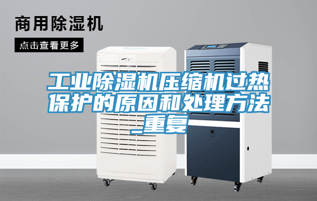 工业除湿机压缩机过热保护的原因和处理方法_重复