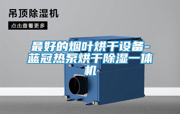 最好的烟叶烘干设备-蓝冠热泵烘干除湿一体机