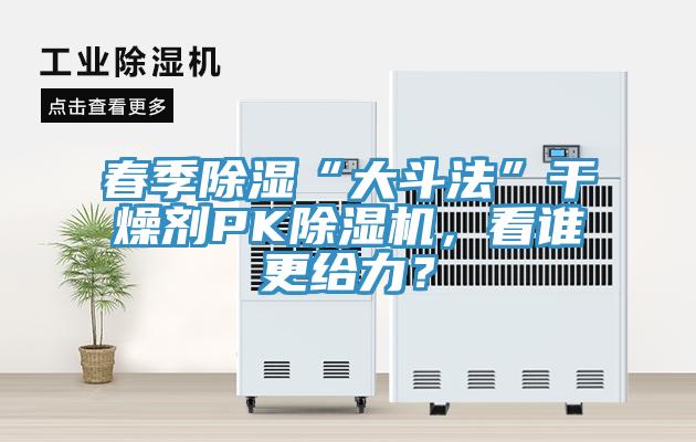 春季除湿“大斗法”干燥剂PK除湿机，看谁更给力？