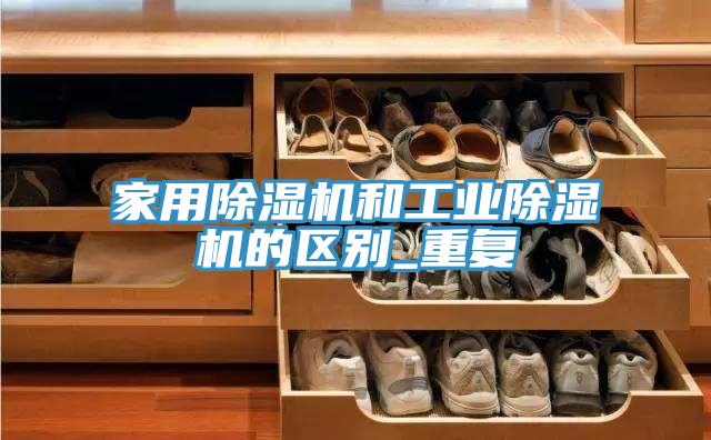 家用除湿机和工业除湿机的区别_重复