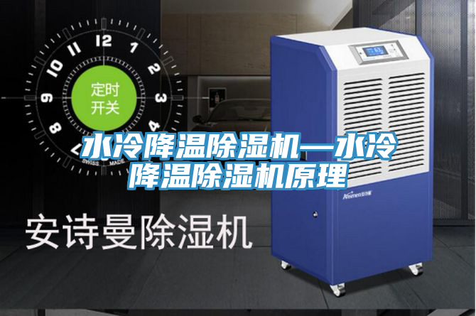 水冷降温除湿机—水冷降温除湿机原理