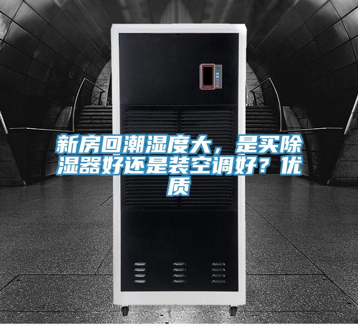 新房回潮湿度大，是买除湿器好还是装空调好？优质