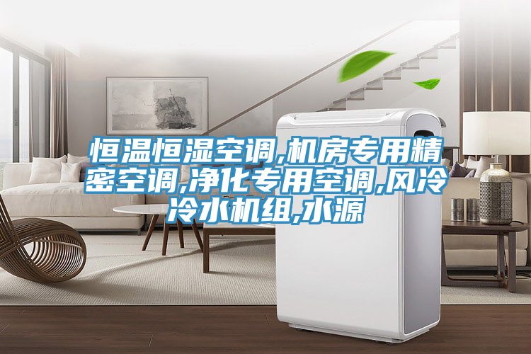 恒温恒湿空调,机房专用精密空调,净化专用空调,风冷冷水机组,水源