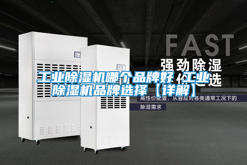 工业除湿机哪个品牌好 工业除湿机品牌选择【详解】