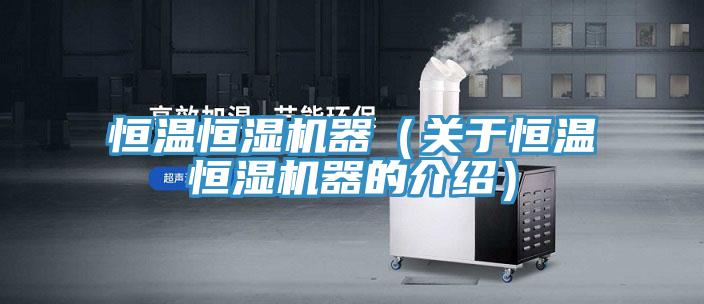 恒温恒湿机器（关于恒温恒湿机器的介绍）